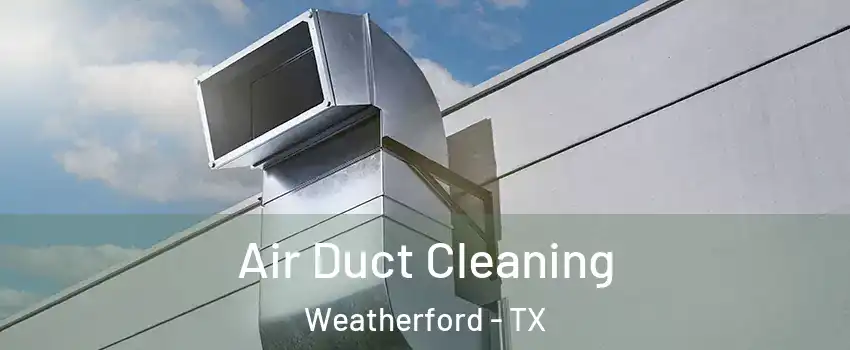  Air Duct Cleaning Weatherford - TX