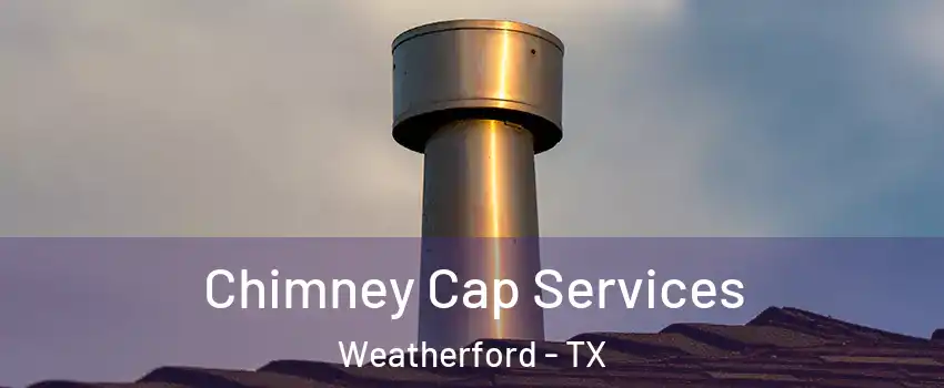  Chimney Cap Services Weatherford - TX