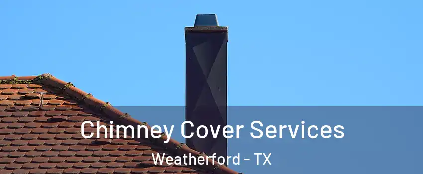  Chimney Cover Services Weatherford - TX