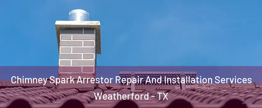  Chimney Spark Arrestor Repair And Installation Services Weatherford - TX