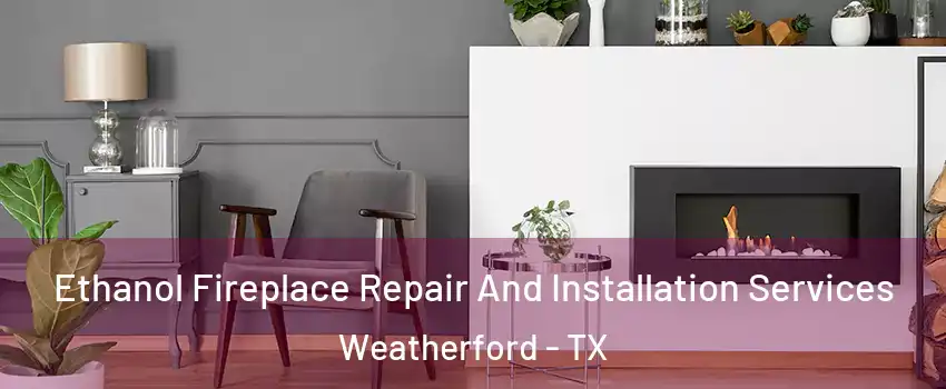  Ethanol Fireplace Repair And Installation Services Weatherford - TX