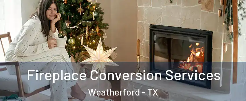  Fireplace Conversion Services Weatherford - TX