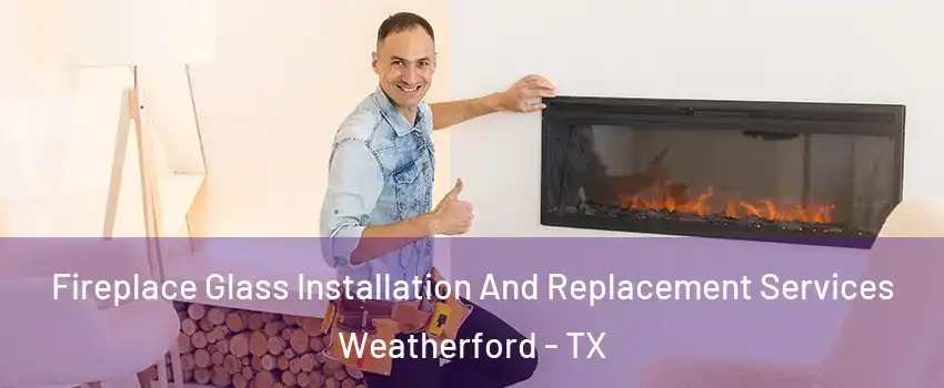  Fireplace Glass Installation And Replacement Services Weatherford - TX