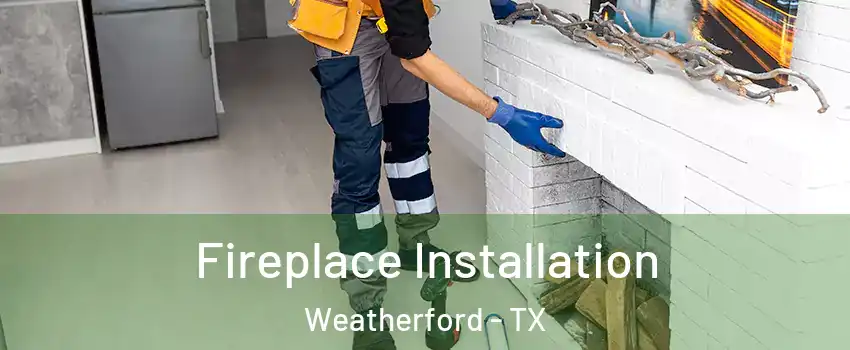  Fireplace Installation Weatherford - TX
