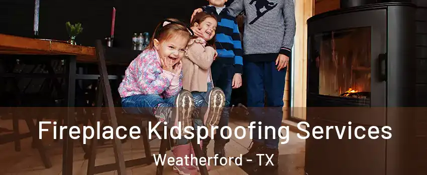  Fireplace Kidsproofing Services Weatherford - TX