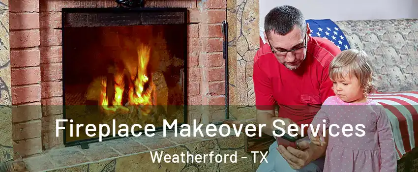  Fireplace Makeover Services Weatherford - TX
