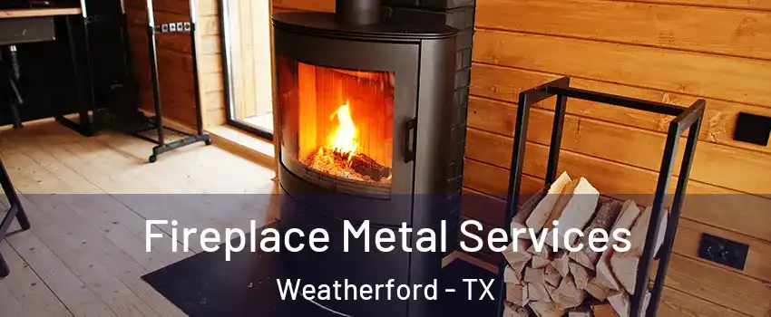  Fireplace Metal Services Weatherford - TX