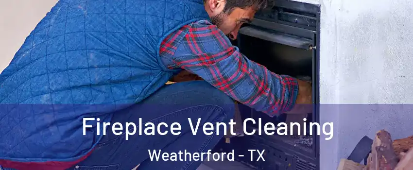  Fireplace Vent Cleaning Weatherford - TX