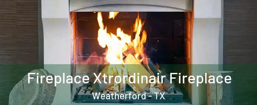  Fireplace Xtrordinair Fireplace Weatherford - TX