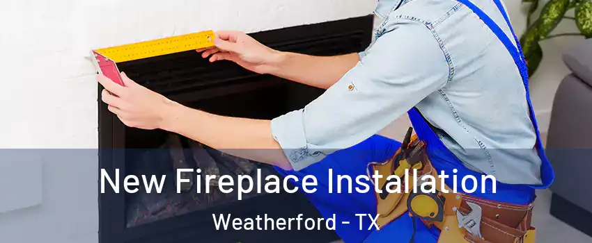  New Fireplace Installation Weatherford - TX