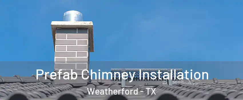  Prefab Chimney Installation Weatherford - TX