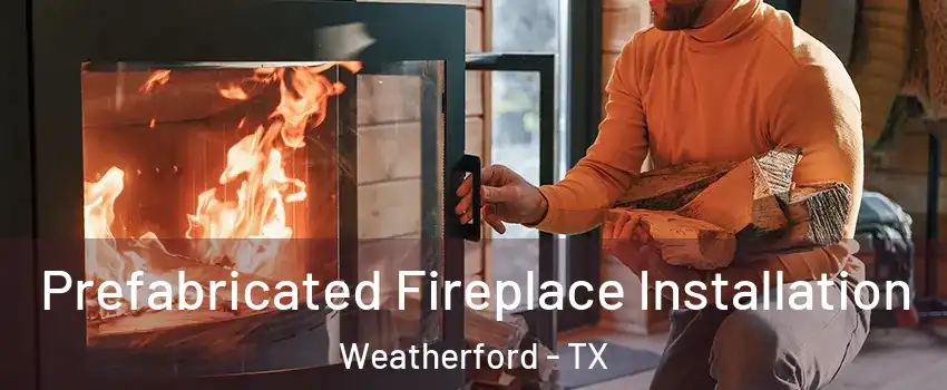  Prefabricated Fireplace Installation Weatherford - TX