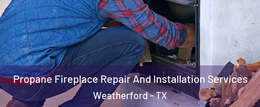  Propane Fireplace Repair And Installation Services Weatherford - TX