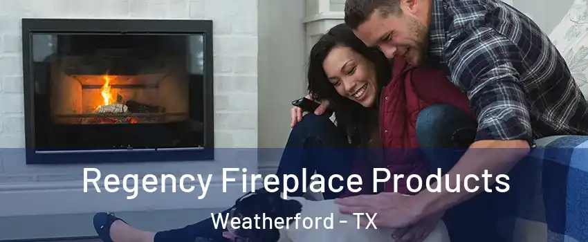  Regency Fireplace Products Weatherford - TX