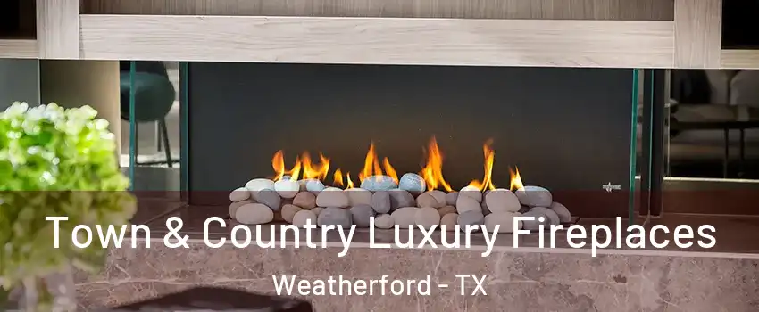  Town & Country Luxury Fireplaces Weatherford - TX